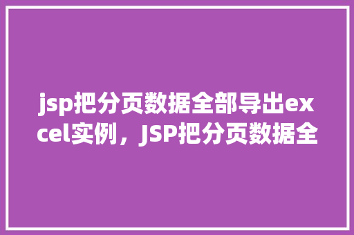 jsp把分页数据全部导出excel实例，JSP把分页数据全部导出Excel实例