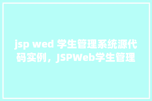 jsp wed 学生管理系统源代码实例，JSPWeb学生管理系统源代码实例
