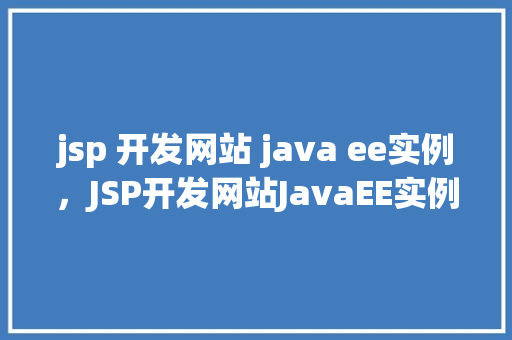 jsp 开发网站 java ee实例，JSP开发网站JavaEE实例