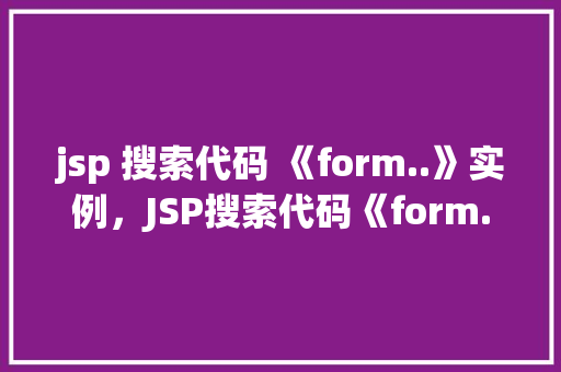 jsp 搜索代码 《form..》实例，JSP搜索代码《form..》实例