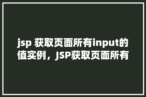 jsp 获取页面所有input的值实例，JSP获取页面所有input的值实例