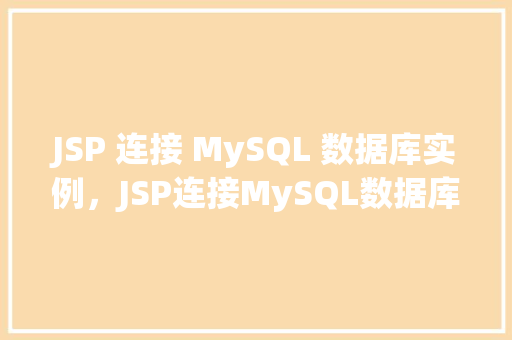 JSP 连接 MySQL 数据库实例，JSP连接MySQL数据库实例