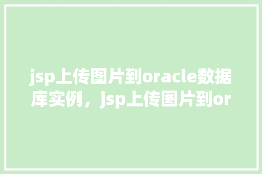 jsp上传图片到oracle数据库实例，jsp上传图片到oracle数据库实例