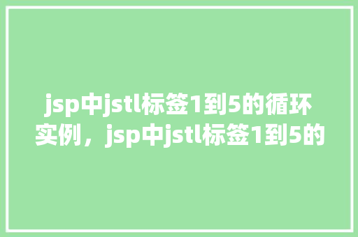 jsp中jstl标签1到5的循环实例，jsp中jstl标签1到5的循环实例