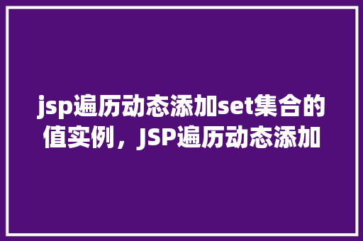 jsp遍历动态添加set集合的值实例，JSP遍历动态添加set集合的值实例