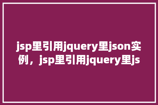jsp里引用jquery里json实例，jsp里引用jquery里json实例