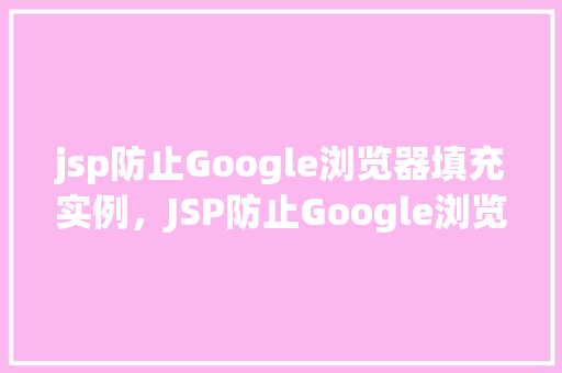 jsp防止Google浏览器填充实例，JSP防止Google浏览器填充实例
