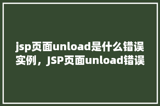 jsp页面unload是什么错误实例，JSP页面unload错误的实例