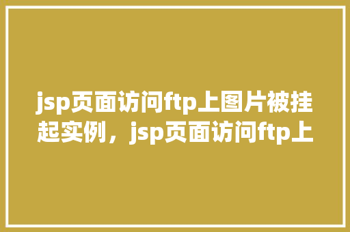jsp页面访问ftp上图片被挂起实例，jsp页面访问ftp上图片被挂起实例