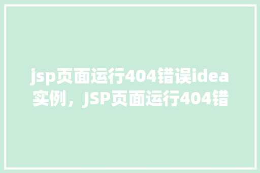 jsp页面运行404错误idea实例，JSP页面运行404错误IDEA实例