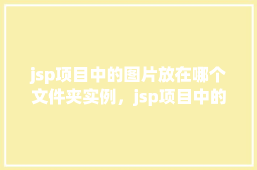 jsp项目中的图片放在哪个文件夹实例，jsp项目中的图片放在哪个文件夹实例  第1张