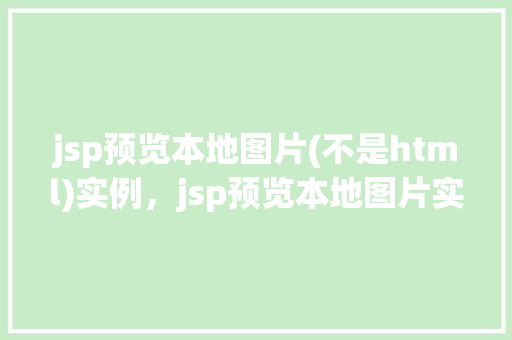 jsp预览本地图片(不是html)实例，jsp预览本地图片实例