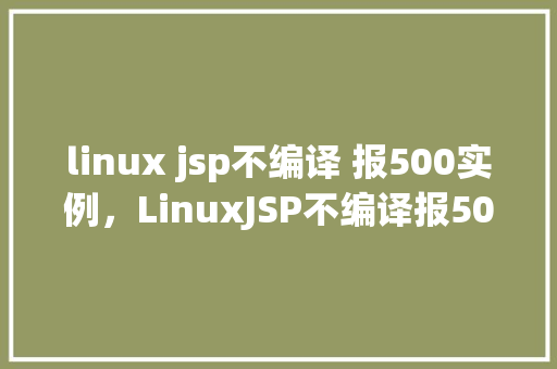 linux jsp不编译 报500实例，LinuxJSP不编译报500实例