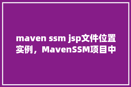maven ssm jsp文件位置实例，MavenSSM项目中JSP文件位置实例