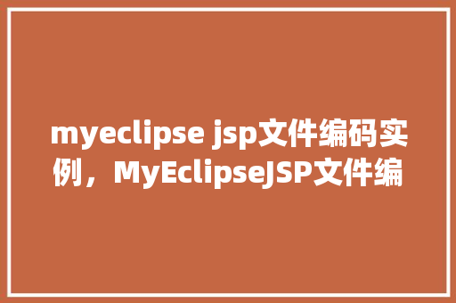 myeclipse jsp文件编码实例，MyEclipseJSP文件编码实例  第1张