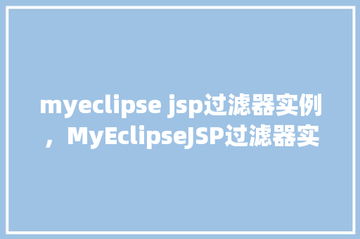 myeclipse jsp过滤器实例，MyEclipseJSP过滤器实例