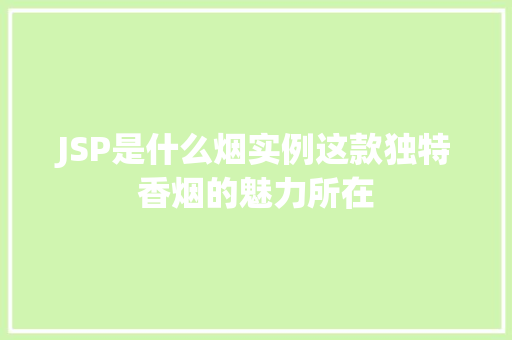 JSP是什么烟实例这款独特香烟的魅力所在