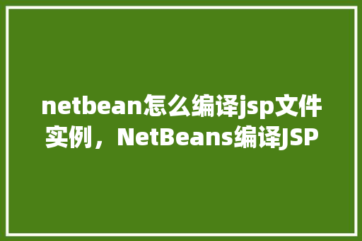 netbean怎么编译jsp文件实例，NetBeans编译JSP文件实例