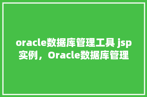 oracle数据库管理工具 jsp实例，Oracle数据库管理工具JSP实例教程