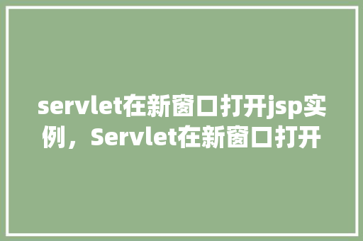 servlet在新窗口打开jsp实例，Servlet在新窗口打开JSP实例