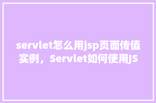 servlet怎么用jsp页面传值实例，Servlet如何使用JSP页面传值实例