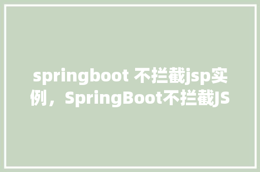 springboot 不拦截jsp实例，SpringBoot不拦截JSP实例