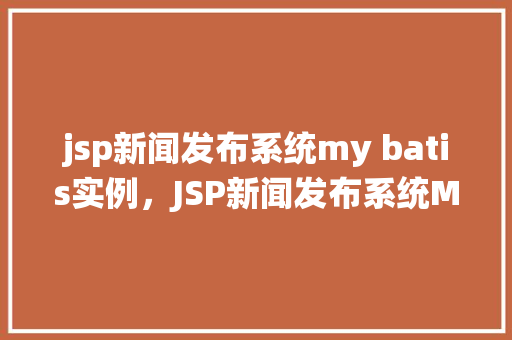 jsp新闻发布系统my batis实例，JSP新闻发布系统MyBatis实例教程