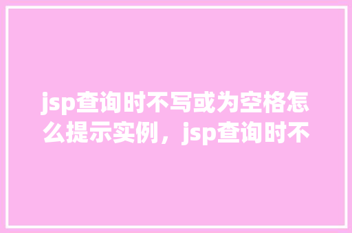 jsp查询时不写或为空格怎么提示实例，jsp查询时不写或为空格的提示实例
