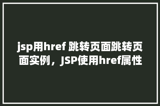 jsp用href 跳转页面跳转页面实例，JSP使用href属性进行页面跳转实例