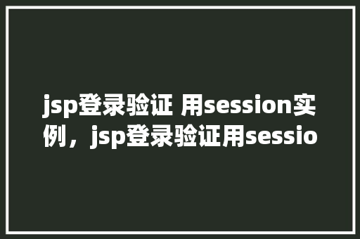 jsp登录验证 用session实例，jsp登录验证用session实例