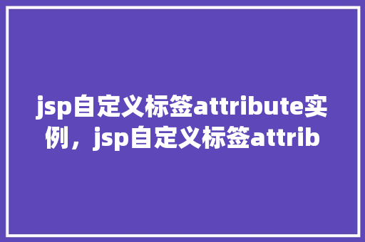 jsp自定义标签attribute实例，jsp自定义标签attribute实例