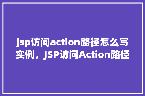 jsp访问action路径怎么写实例，JSP访问Action路径实例