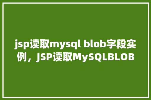 jsp读取mysql blob字段实例，JSP读取MySQLBLOB字段实例