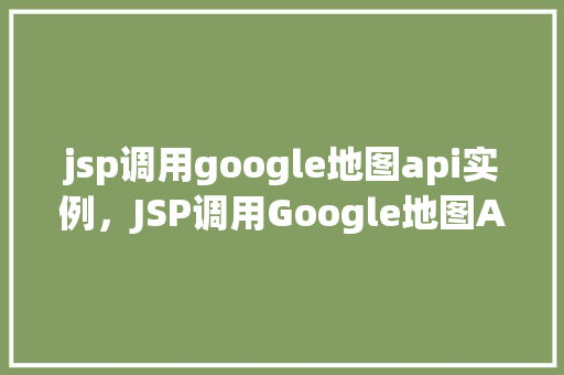 jsp调用google地图api实例，JSP调用Google地图API实例