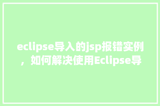 eclipse导入的jsp报错实例，如何解决使用Eclipse导入JSP文件时出现的错误实例分析