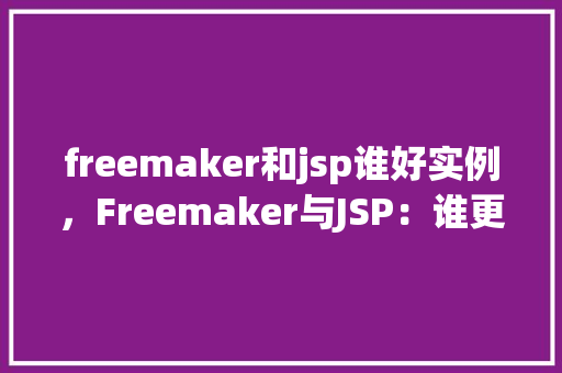 freemaker和jsp谁好实例，Freemaker与JSP：谁更适合项目实例介绍