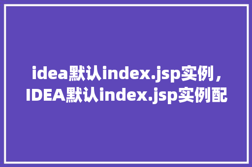 idea默认index.jsp实例，IDEA默认index.jsp实例配置全介绍