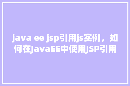 java ee jsp引用js实例，如何在JavaEE中使用JSP引用JavaScript实例
