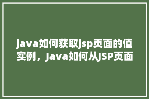 java如何获取jsp页面的值实例，Java如何从JSP页面中获取值实例详解