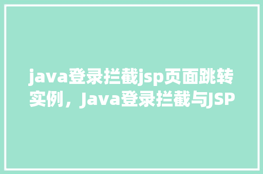 java登录拦截jsp页面跳转实例，Java登录拦截与JSP页面跳转实战演练