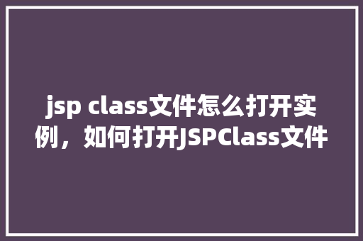 jsp class文件怎么打开实例，如何打开JSPClass文件的实例  第1张