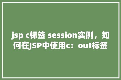 jsp c标签 session实例，如何在JSP中使用c：out标签输出Session实例中的数据  第1张