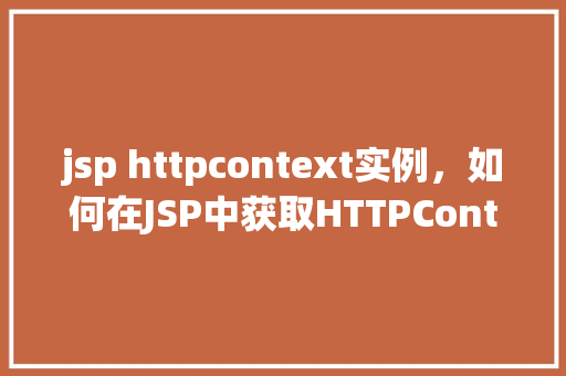 jsp httpcontext实例，如何在JSP中获取HTTPContext实例的实例