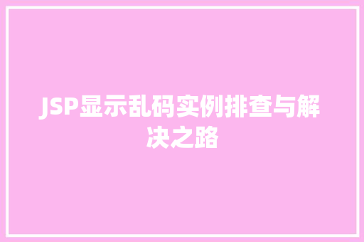 JSP显示乱码实例排查与解决之路