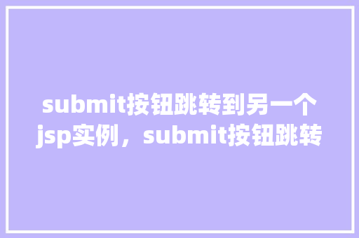 submit按钮跳转到另一个jsp实例，submit按钮跳转到另一个jsp实例