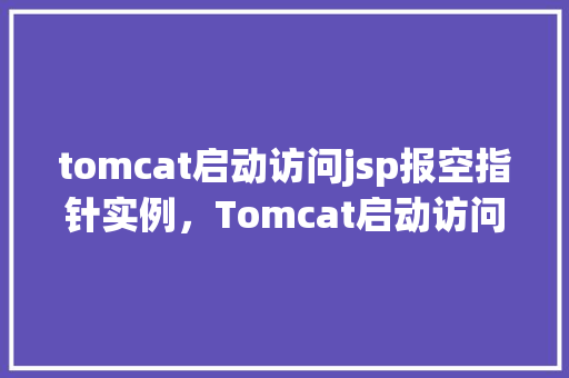 tomcat启动访问jsp报空指针实例，Tomcat启动访问JSP报空指针实例