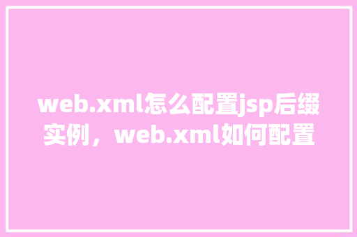 web.xml怎么配置jsp后缀实例，web.xml如何配置jsp后缀实例