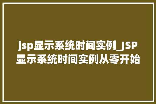 jsp显示系统时间实例_JSP显示系统时间实例从零开始，打造适用时间展示功能