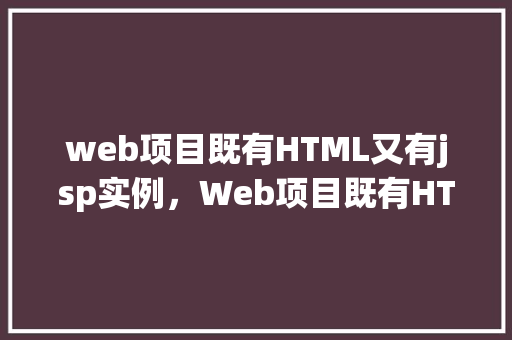 web项目既有HTML又有jsp实例，Web项目既有HTML又有JSP实例