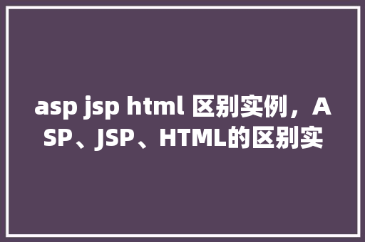 asp jsp html 区别实例，ASP、JSP、HTML的区别实例详解